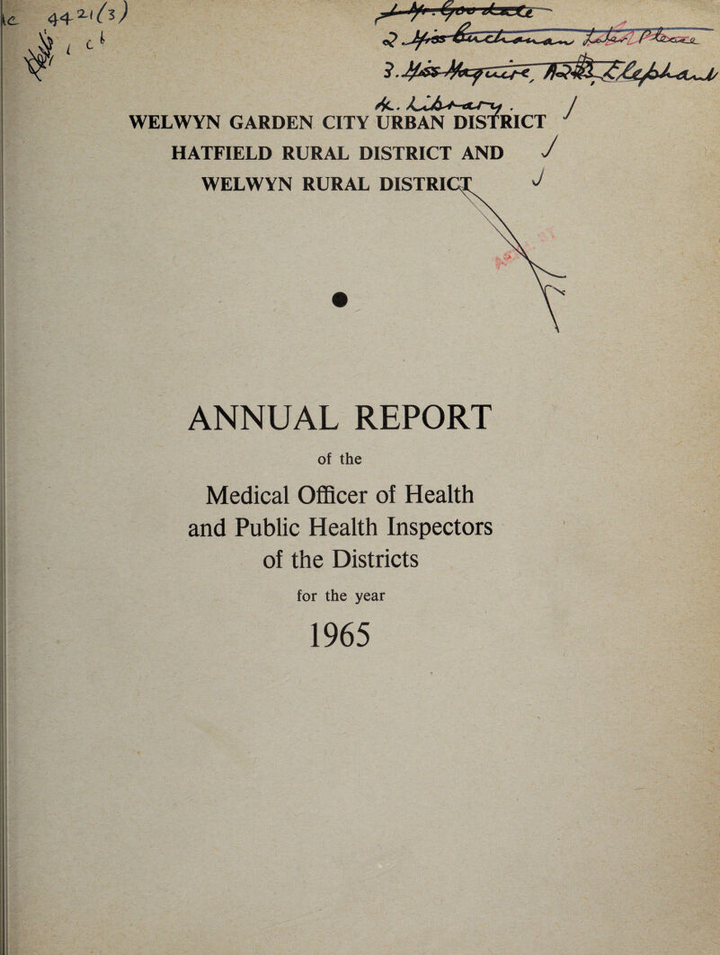 \ you iijtsCt - 'w , URBAN DISTR] WELWYN GARDEN CITY URBAN DISTRICT HATFIELD RURAL DISTRICT AND J WELWYN RURAL DISTRICT ANNUAL REPORT of the Medical Officer of Health and Public Health Inspectors of the Districts for the year 1965