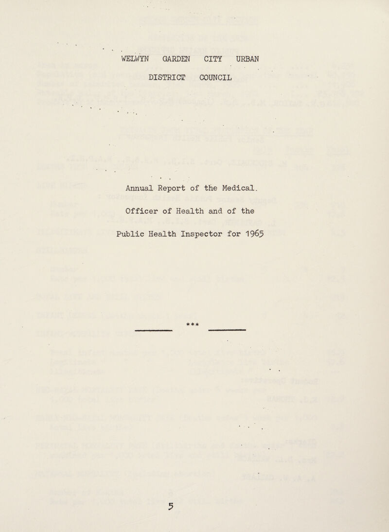 WELWYN GARDEN CITY URBAN DISTRICT COUNCIL Annual Report of the Medical. Officer of Health and of the Public Health Inspector for 1965 * * *