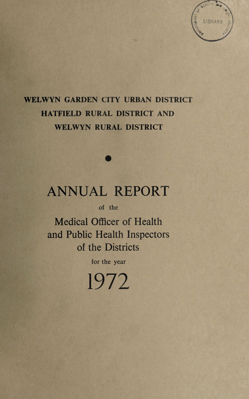 HATFIELD RURAL DISTRICT AND WELWYN RURAL DISTRICT ANNUAL REPORT of the Medical Officer of Health and Public Health Inspectors of the Districts for the year 1972