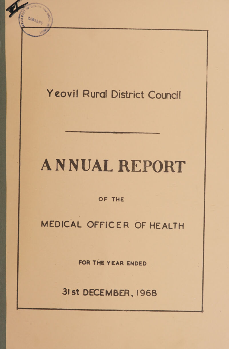 \s V■ • f ■ \ « \ ir. 45* j Yeovil Rural District Council ANNUAL REPORT OF THE MEDICAL OFFICER OF HEALTH FOR THS YEAR ENDED 31 st DECEMBER, 1968
