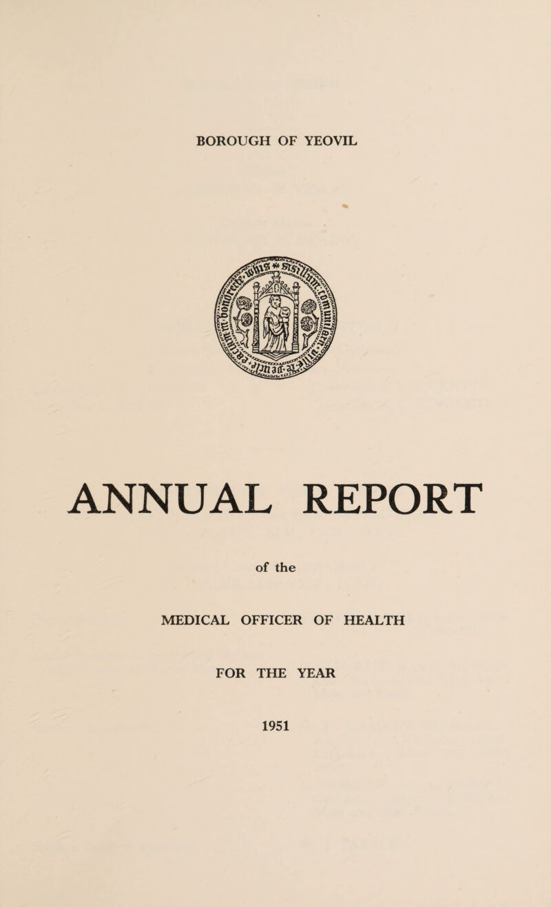 BOROUGH OF YEOVIL ANNUAL REPORT of the MEDICAL OFFICER OF HEALTH FOR THE YEAR 1951