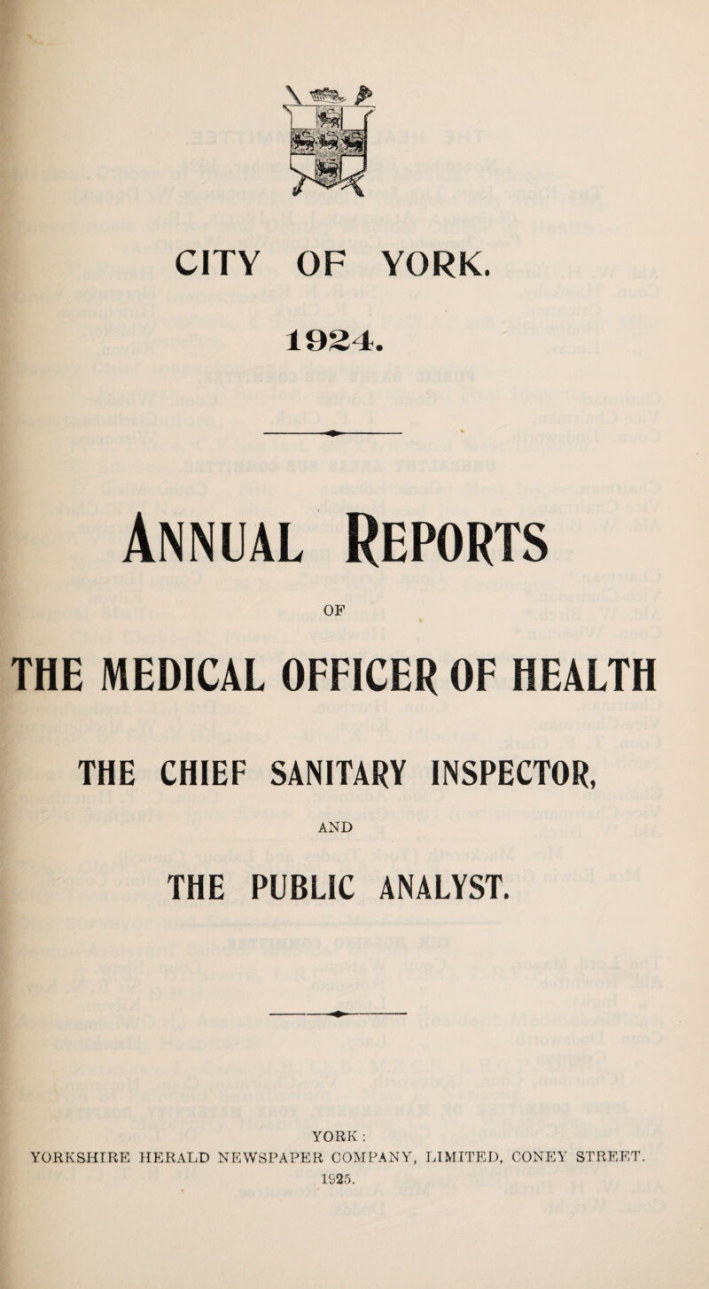 1934. Annual Reports THE MEDICAL OFFICER OF HEALTH THE CHIEF SANITARY INSPECTOR, AND THE PUBLIC ANALYST. YORK : YORKSHIRE HERALD NEWSPAPER COMPANY, LIMITED, CONEY STREET.