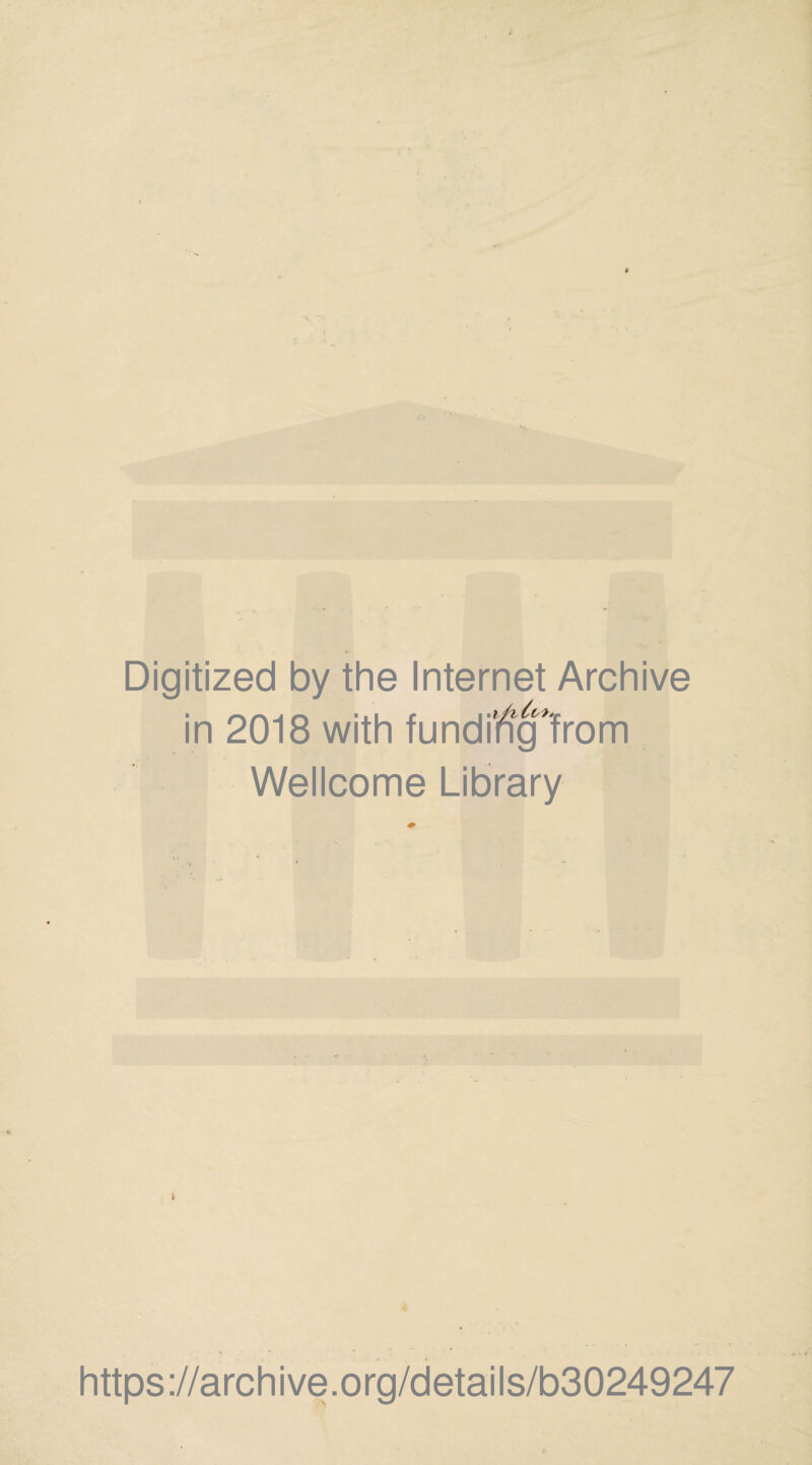 Digitized by the Internet Archive in 2018 with funding'from Wellcome Library v *> • ■ ' ■ * . . * https://archive.org/details/b30249247