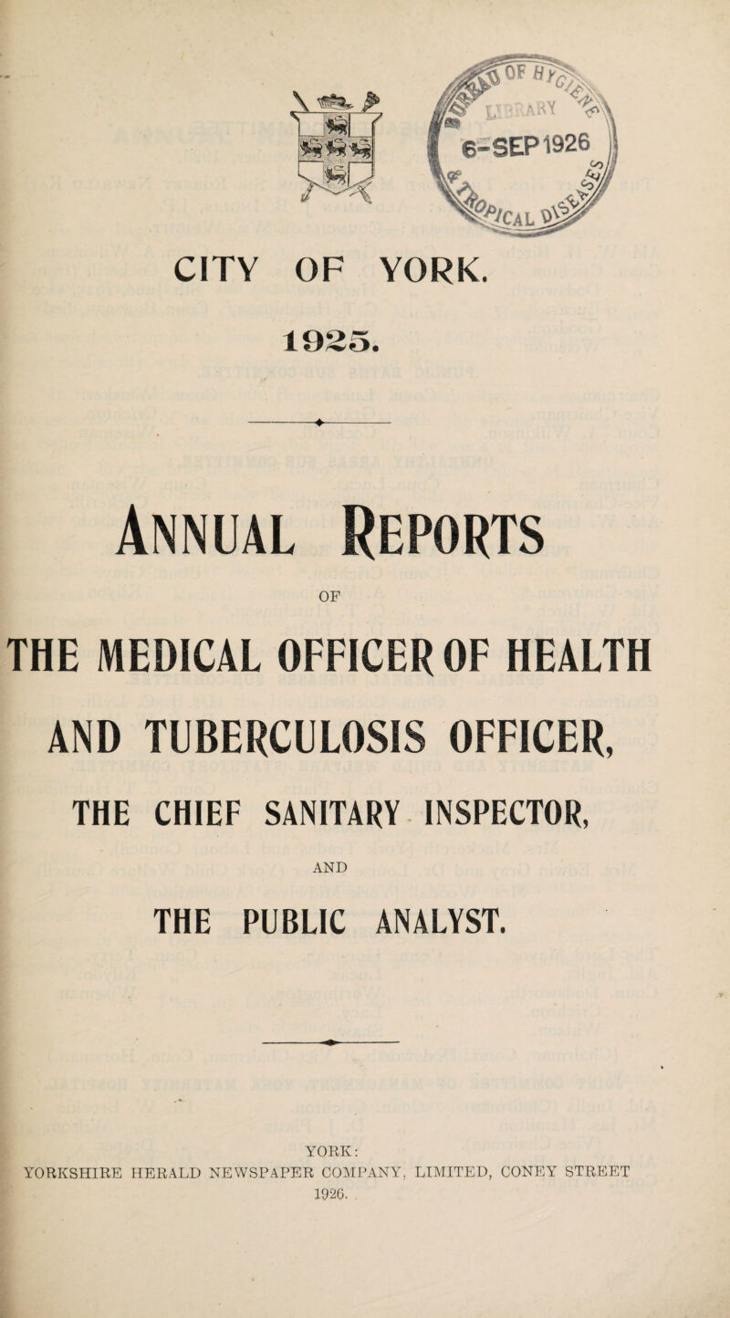 CITY OF YORK. 1985. Annual Reports THE MEDICAL OFFICER OF HEALTH AND TUBERCULOSIS OFFICER, THE CHIEF SANITARY INSPECTOR, AND THE PUBLIC ANALYST. YORK: YORKSHIRE HERALD NEWSPAPER COMPANY, LIMITED, CONEY STREET 1926.