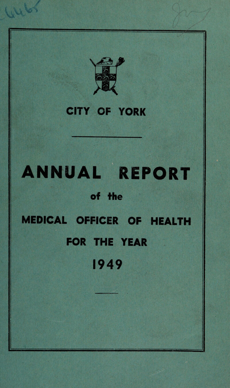 CITY OF YORK ANNUAL rREPORT of the MEDICAL OFFICER OF HEALTH FOR THE YEAR 1949 1 t«;' ■ ■■ \--r * r 1 ■-*