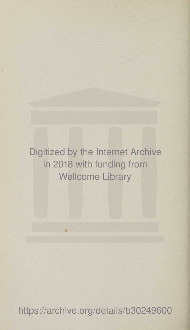 \ Digitized by the Internet Archive in 2018 with funding from Wellcome Library o https ://arch i ve. o rg/detai Is/b30249600