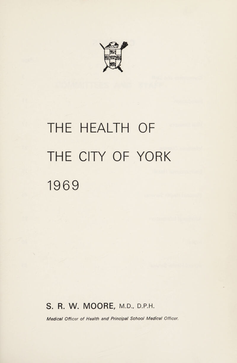 THE HEALTH OF THE CITY OF YORK 1969 S. R. W. MOORE, m.d., d.p.h.