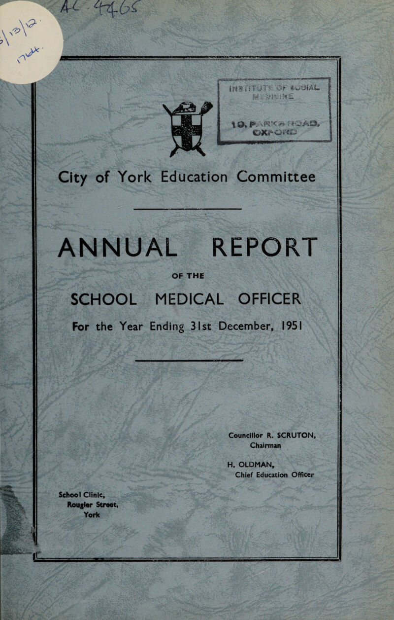 u - r fwiT i■Ngm?»e.jiaajyjKap»*»JLB City of York Education Committee ANNUAL REPORT OF THE SCHOOL MEDICAL OFFICER For the Year Ending 31st December, 1951 Councillor R. SCRUTON, Chairman H. OLDMAN, Chief Education Officer School Clinic, Rougler Street, York