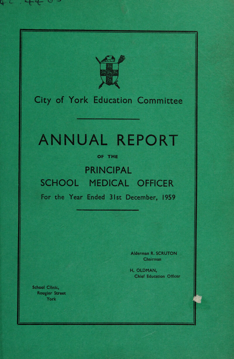 ANNUAL REPORT OF THE PRINCIPAL SCHOOL MEDICAL OFFICER For the Year Ended 31st December, 1959 Alderman R. SCRUTON Chairman H. OLDMAN, Chief Education Officer School Clinic, Rougier Street York