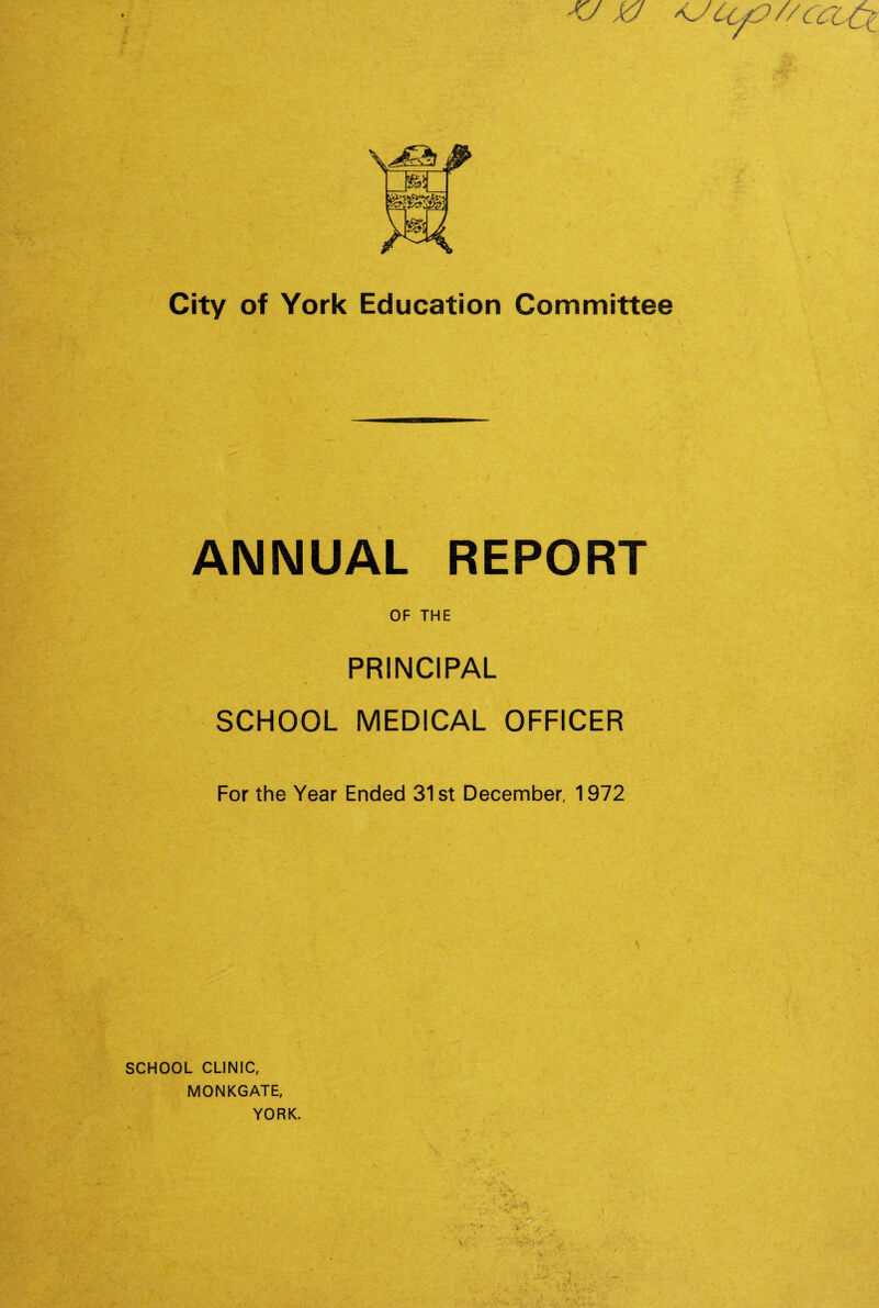 ANNUAL REPORT OF THE f, PRINCIPAL SCHOOL MEDICAL OFFICER For the Year Ended 31st December, 1972 SCHOOL CLINIC, MONKGATE, YORK. t