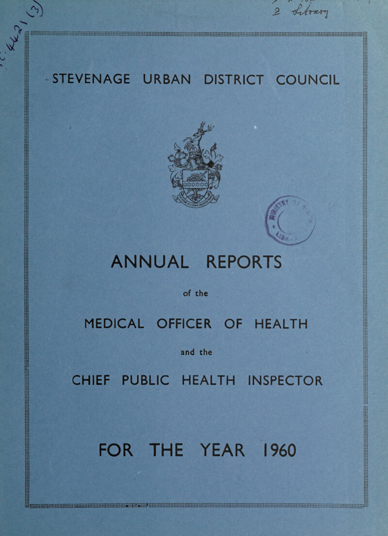 3) ^ r' ✓ V < STEVENAGE URBAN DISTRICT COUNCIL ii: ::: ANNUAL REPORTS of the MEDICAL OFFICER OF HEALTH and the CHIEF PUBLIC HEALTH INSPECTOR FOR THE YEAR I960 ::: •n : : • : : :