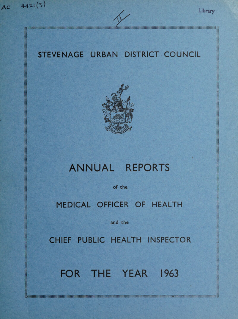 ::: ::: STEVENAGE URBAN DISTRICT COUNCIL ANNUAL REPORTS of the MEDICAL OFFICER OF HEALTH CHIEF PUBLIC HEALTH INSPECTOR 1 1 I ::: FOR THE YEAR 1963