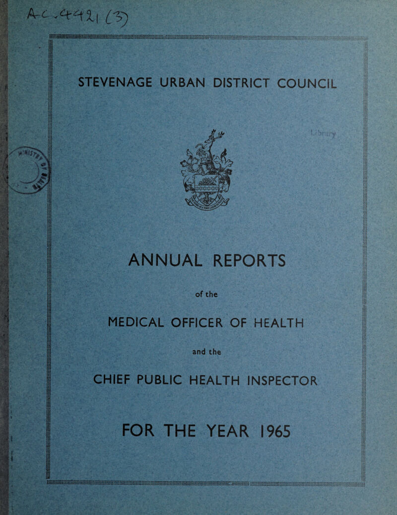STEVENAGE URBAN DISTRICT COUNCIL ANNUAL REPORTS of the MEDICAL OFFICER OF HEALTH and the CHIEF PUBLIC HEALTH INSPECTOR FOR THE YEAR I96S 5:1 ;u