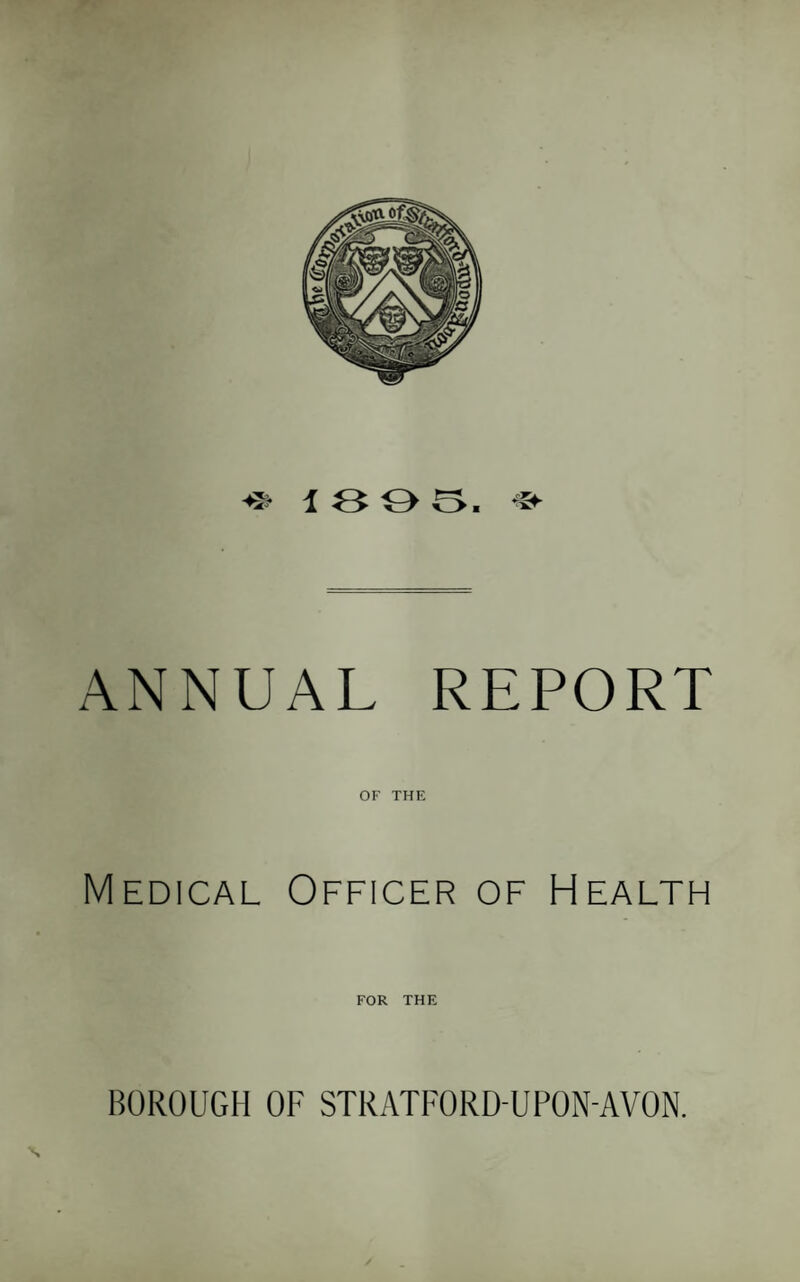 ANNUAL REPORT OF THE Medical Officer of Health FOR THE BOROUGH OF STRATFORD-UPON-AVON.