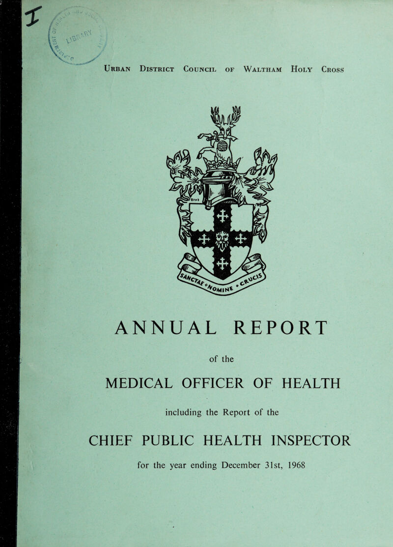 Urban District Council of Waltham Holy Cross ANNUAL REPORT of the MEDICAL OFFICER OF HEALTH including the Report of the CHIEF PUBLIC HEALTH INSPECTOR for the year ending December 31st, 1968