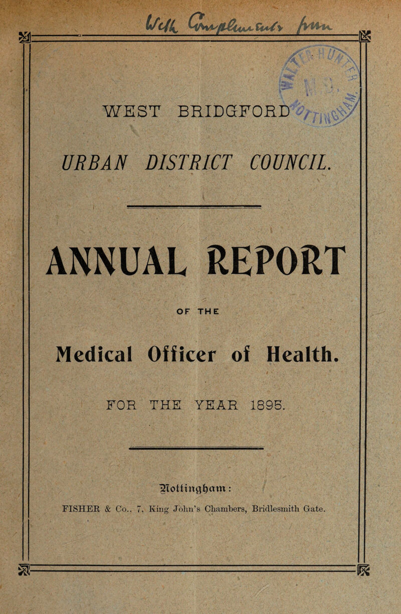 WEST BB.IDGFORD , URBA}^ DISTRICT COUNCIL ANNUAL REPORT OF THE Medical Officer of Health. FOR THE YEAR 1895.