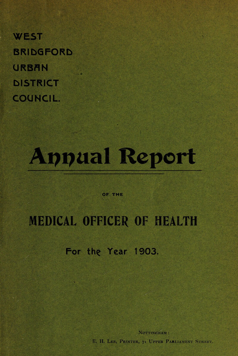 WEST BRIbGFORD URBAN DISTRICT rouwrn OF THE MEDICAL OFFICER OF HEALTH For th? Tear 1903. Nottingham : E. H. Lee, Printer, 71 Upper Parliament Street.