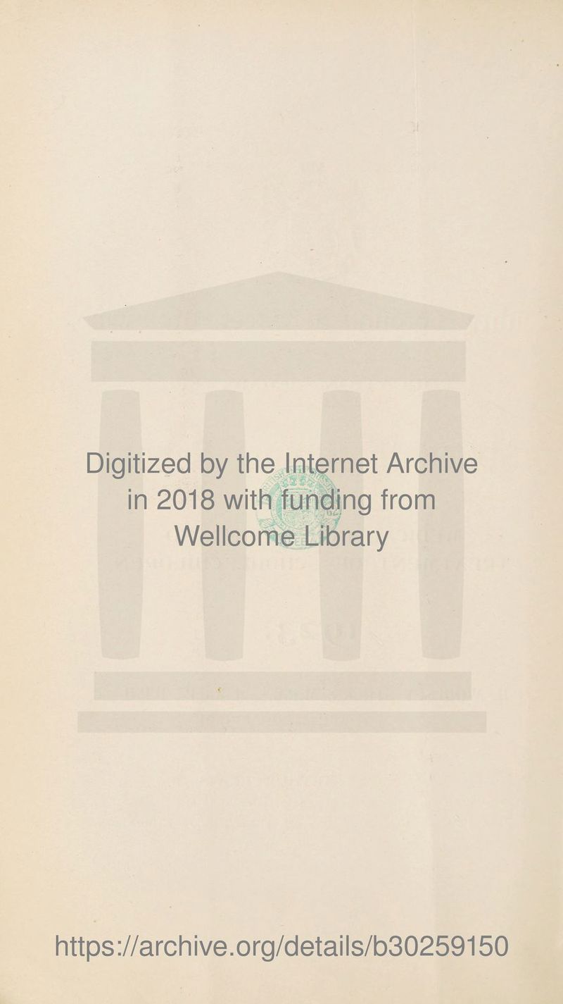 Digitized by the Internet Archive in 2018 with funding from ■ r‘i7 ^ Wellcome Library https://archive.org/details/b30259150