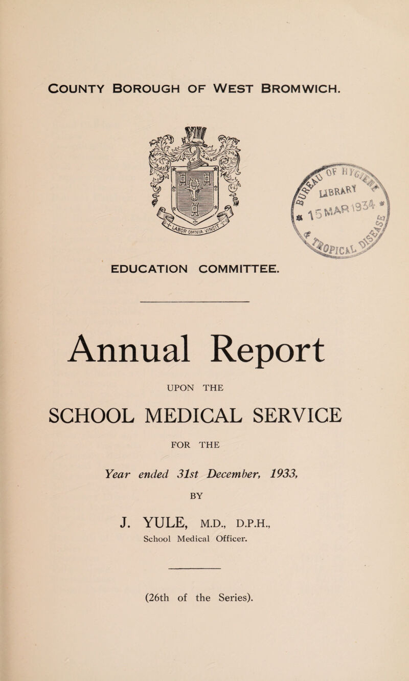 Annual Report UPON THE SCHOOL MEDICAL SERVICE FOR THE Year ended 31st December, 1933, BY J. YULE, M.D., D.P.H., School Medical Officer. (26th of the Series).