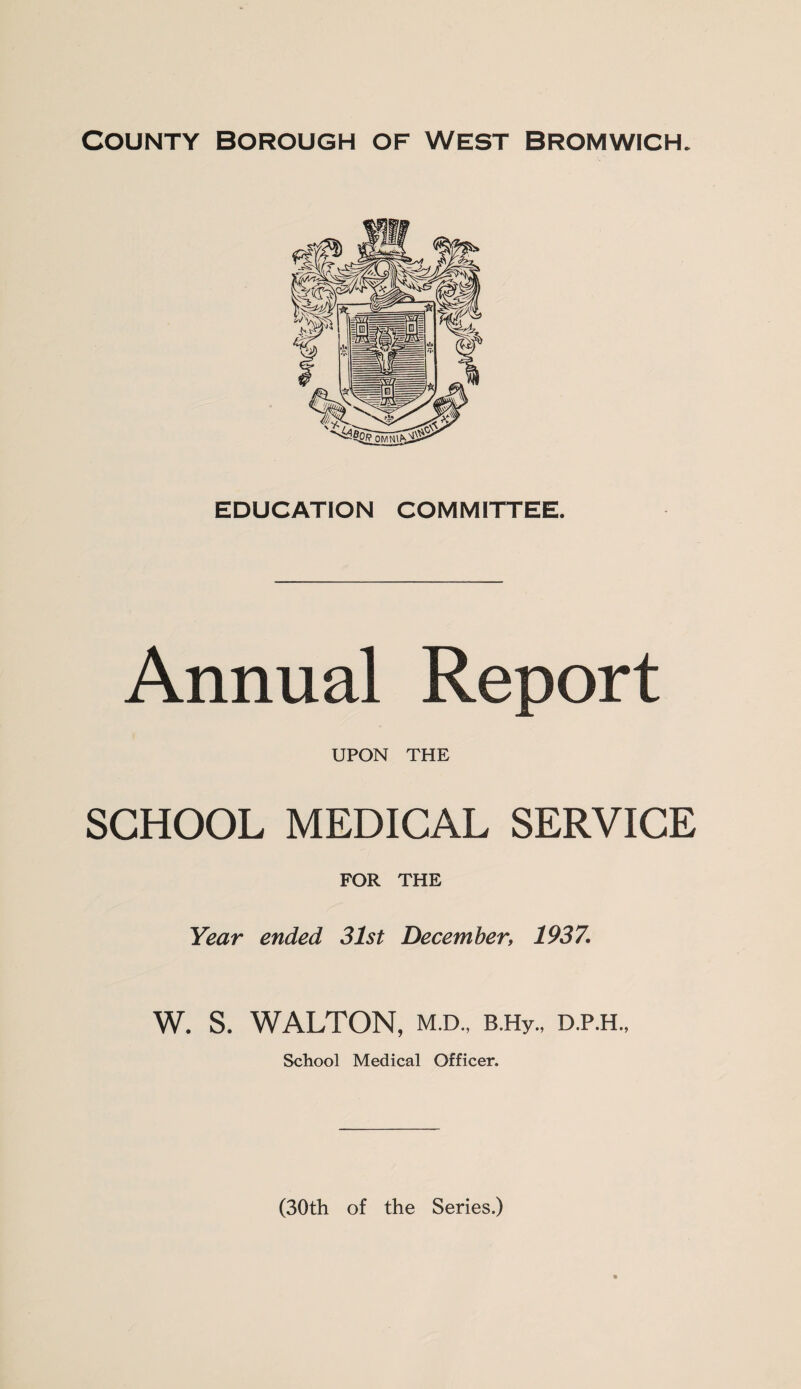 EDUCATION COMMITTEE. Annual Report UPON THE SCHOOL MEDICAL SERVICE FOR THE Year ended 31st December1937. W. S. WALTON, M.D., B.Hy., D.P.H., School Medical Officer.