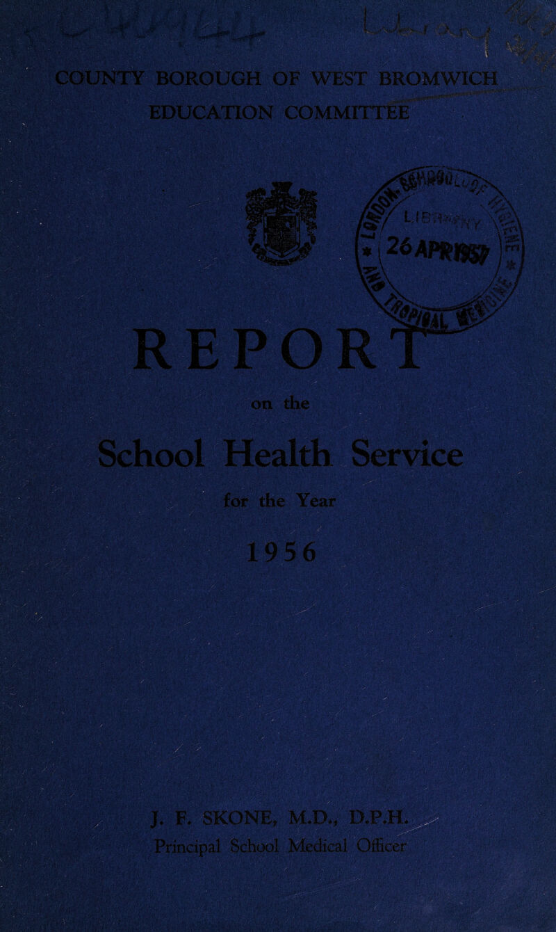 WEST BROM1 ATION COMMITTEE on the for . ,($/ LIBli?,#: ■’ ■'' 'Vr>,' ;\v# J. F. SKONE, M.D., D.P.H. Principal School Medical Officer vuyy. @5