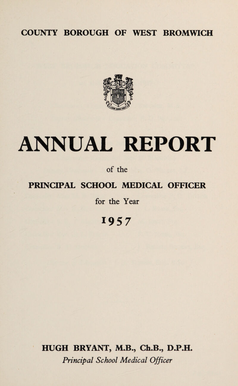 ANNUAL REPORT of the PRINCIPAL SCHOOL MEDICAL OFFICER for the Year 1957 HUGH BRYANT, M.B., Ch.B., D.P.H. Principal School Medical Officer