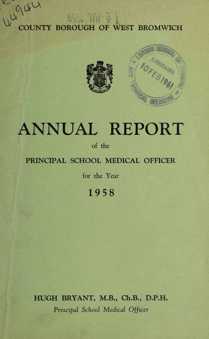 ANNUAL REPORT of the PRINCIPAL SCHOOL MEDICAL OFFICER for the Year 1958 HUGH BRYANT, M.B., Ch.B., D.P.H. Principal School Medical Officer