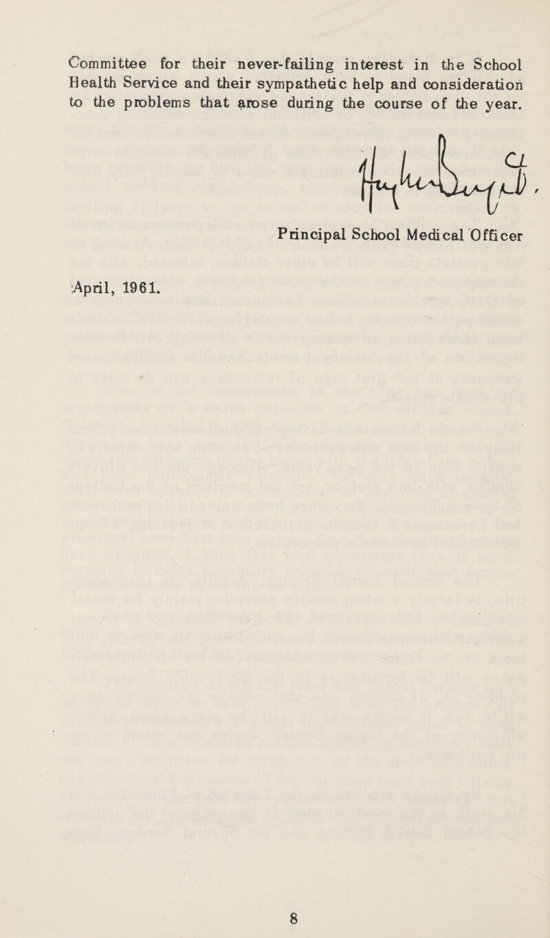 Committee for their never-failing interest in the School Health Service and their sympathetic help and consideration to the problems that arose during the course of the year. April, 1961.