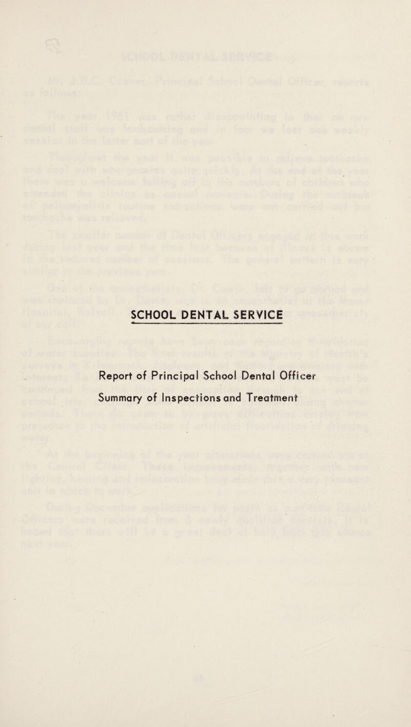 SCHOOL DENTAL SERVICE Report of Principal School Dental Officer Summary of Inspections and Treatment