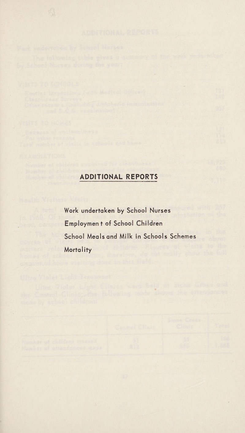 ADDITIONAL REPORTS Work undertaken by School Nurses Employment of School Children School Meals and Milk in Schools Schemes Mortality