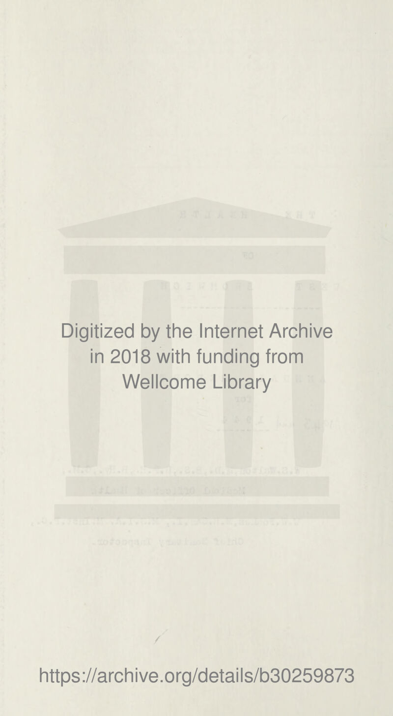 Digitized by the Internet Archive in 2018 with funding from Wellcome Library / https://archive.org/details/b30259873