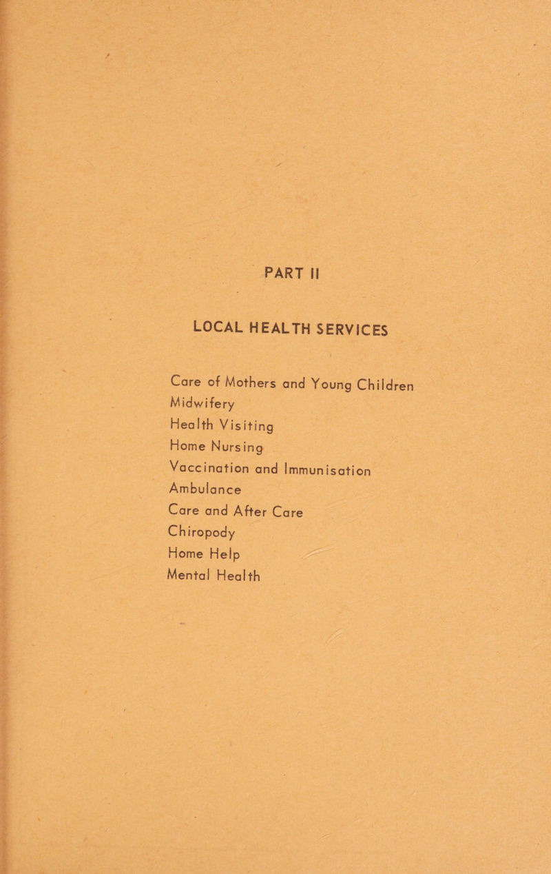 LOCAL HEALTH SERVICES Care of Mothers and Young Children Midwifery Health Visiting Home Nurs ing Vaccination and Immunisation Ambulance Care and After Care Ch iropoa'y Home Help Mental Health