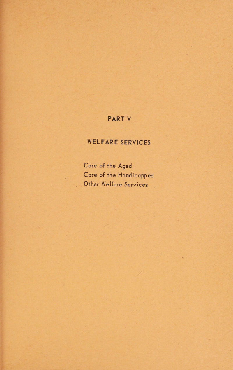 PART V WELFARE SERVICES Care of the Aged Care of the Handicapped Other Welfare Services