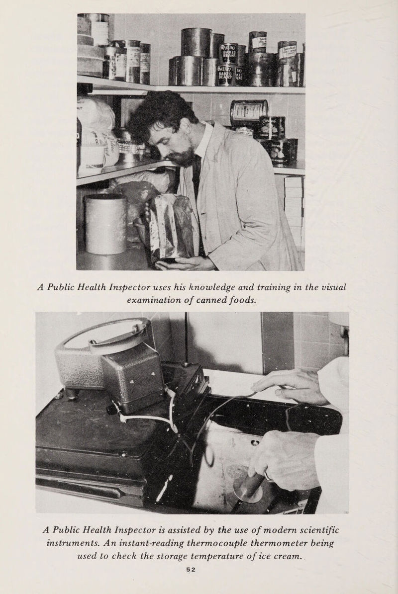 A Public Health Inspector uses his knowledge and training in the vistial examination of canned foods. A Public Health Inspector is assisted by the use of modern scientific instruments. An instant-reading thermocouple thermometer being used to check the storage temperature of ice cream.