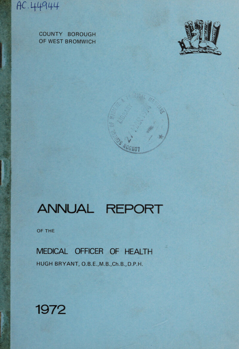 COUNTY BOROUGH OF WEST BROMWICH ANNUAL REPORT OF THE MEDICAL OFFICER OF HEALTH HUGH BRYANT, O.B.E.,M.B.,Ch.B.,D.P.H. 1972