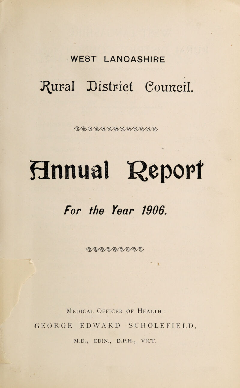 J^ural District Council. MS- Hnniml Report For the Year 1906. Medical Officer of Health : GEORGE EDWARD SCHOLEFIELD, M.D., EDIN., D.P.H., VICT.