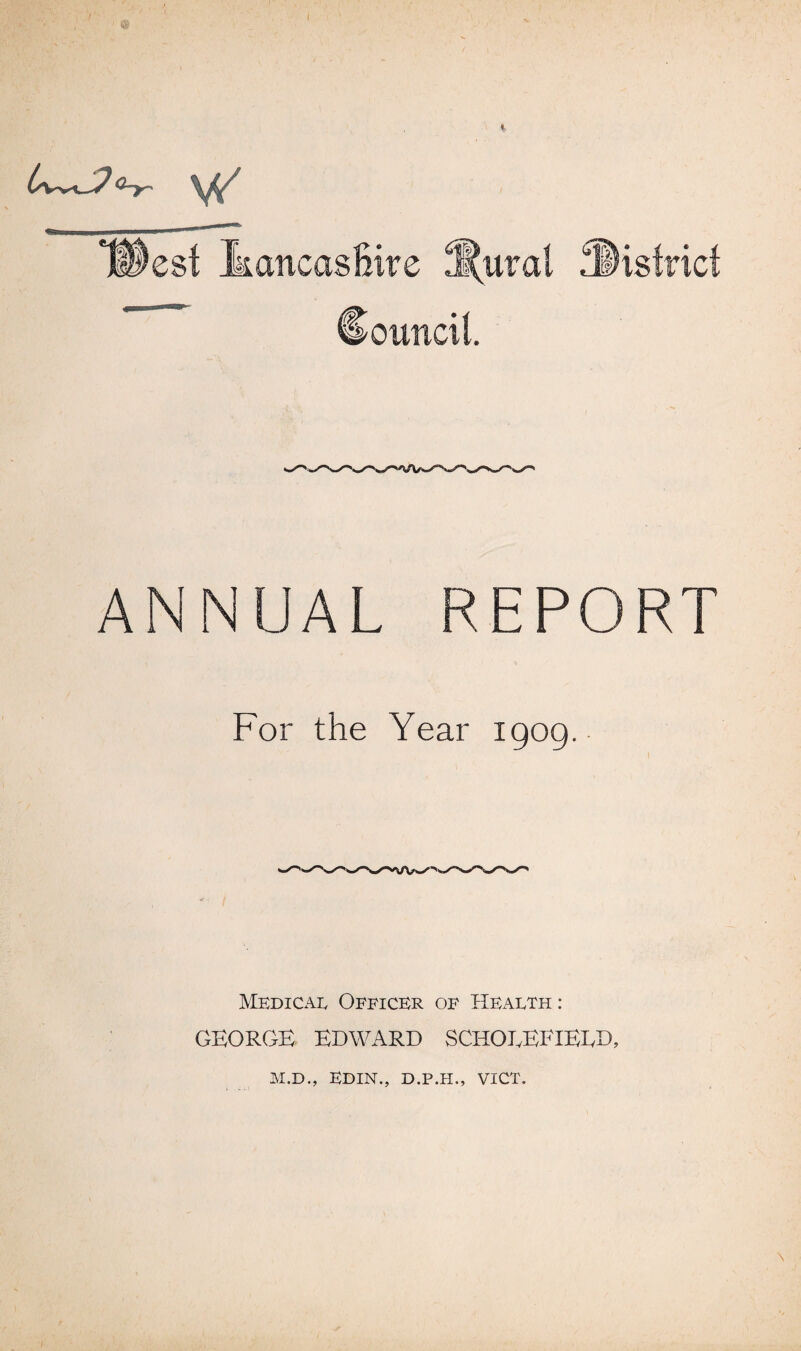 ANNUAL REPORT For the Year 1909. Medical Officer of Health : GEORGE EDWARD SCHOLEFIERD, M.D., EDIN., D.P.H., VICT.