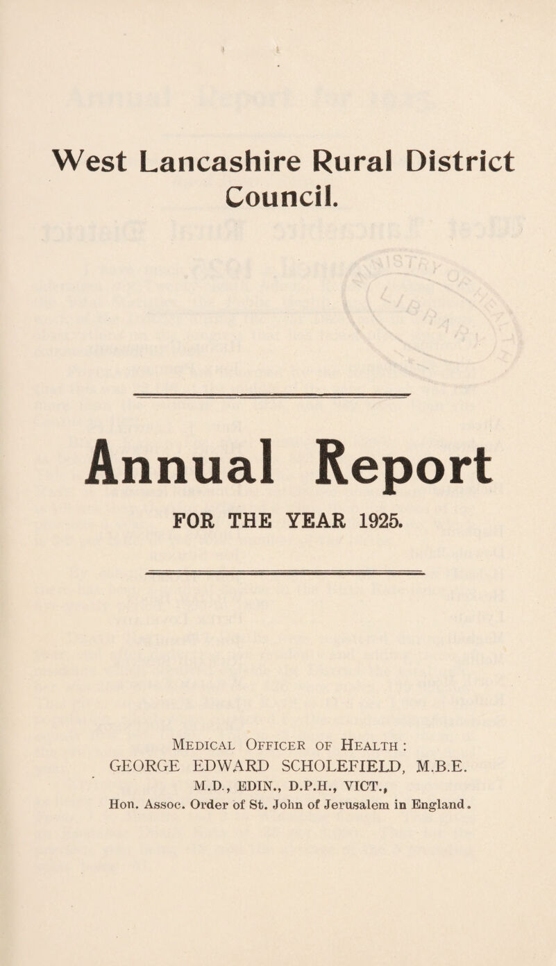 Council. Annual Report FOR THE YEAR 1925. Medical Officer of Health : GEORGE EDWARD SCHOLEFIELD, M.B.E. M.D., EDIN., D.P.H., VICE, Hon. Assoc. Order of St. John of Jerusalem in England.