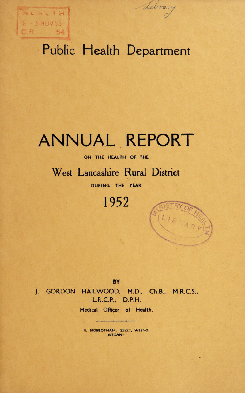 ANNUAL REPORT ON THE HEALTH OF THE West Lancashire Rural District DURING THE TEAR BY J. GORDON HAILWOOD, M.D., Ch.B., M.R.CS., L.R.C.P,, D.P.H. Medical Officer of Health. E. SIDEBOTHAM, 25/27, WIENO WIGAN: