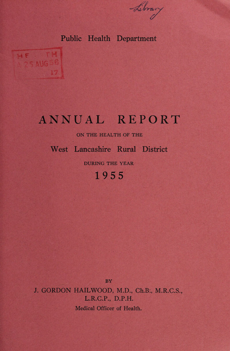 ANNUAL REPORT ON THE HEALTH OF THE t West Lancashire ^^al District DURING THE YEAR 1955 BY J. GORDON HAILWOOD, M.D., Ch.B'., M.R.C.S., L.R.C.P., D.P.H. Medical Officer of Health.