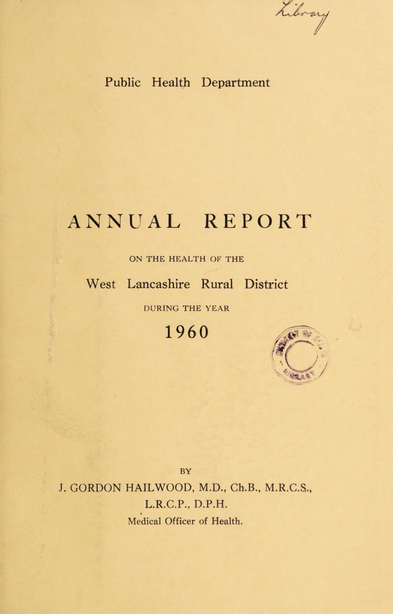 ANNUAL REPORT ON THE HEALTH OF THE West Lancashire Rural District DURING THE YEAR BY J. GORDON HAILWOOD, M.D., Ch.B., M.R.C.S,, L.R.C.P., D.P.H.