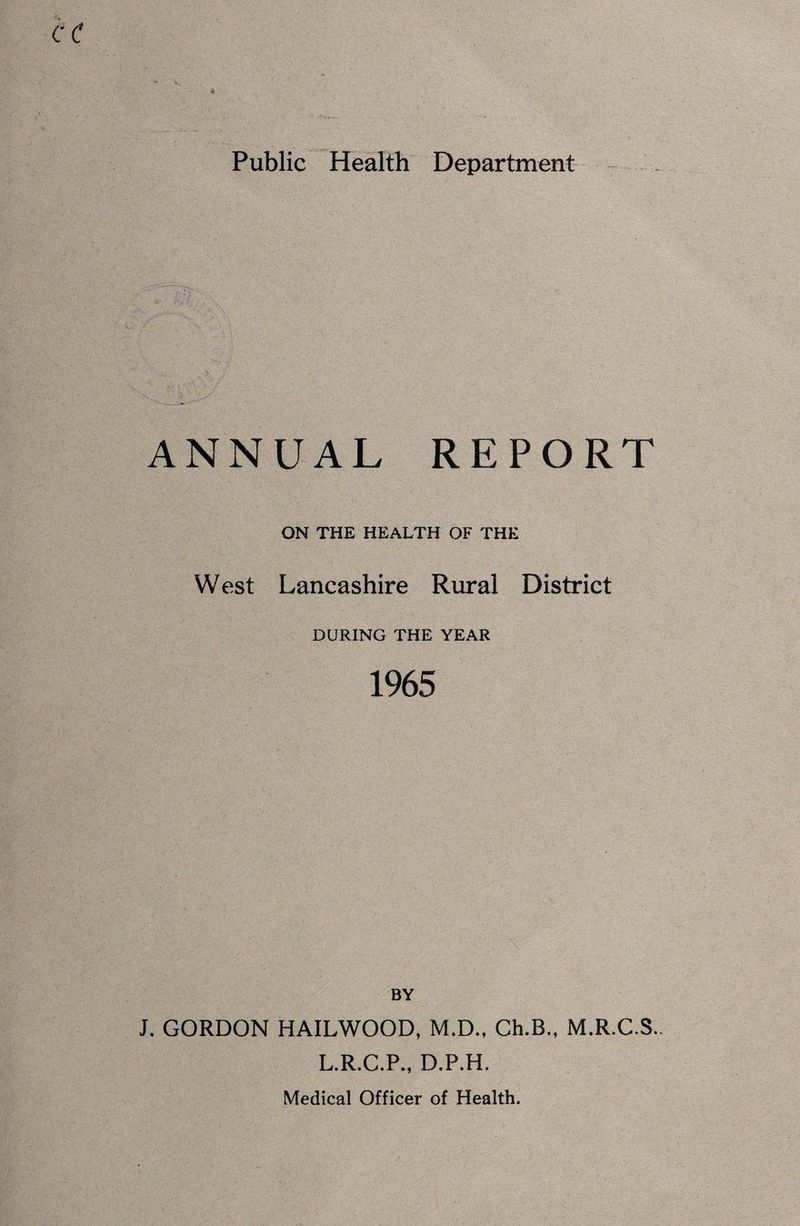 ANNUAL REPORT ON THE HEALTH OF THE West Lancashire Rural District DURING THE YEAR 1965 BY J. GORDON HAILWOOD, M.D., Ch.B., M.R.C.S.. L.R.C.P., D.P.H. Medical Officer of Health.