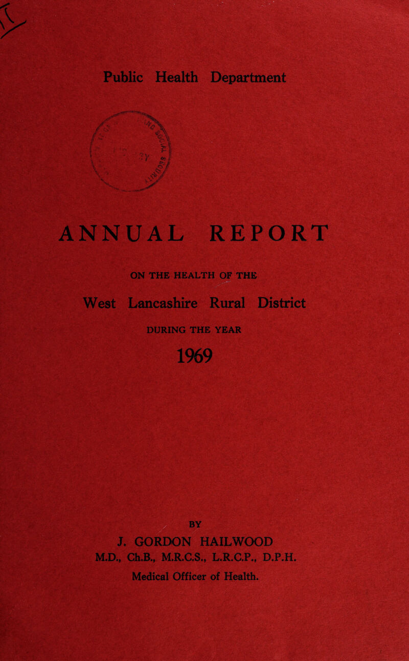 ON THE HEALTH^p,THE West Lancashire Rural District DURING THE YEAR 1969 J. GORDON HAILWOOD M.D., Ch.B., M.R.C.S., L.R.C.P., D.P.H. Medical Officer of Health.