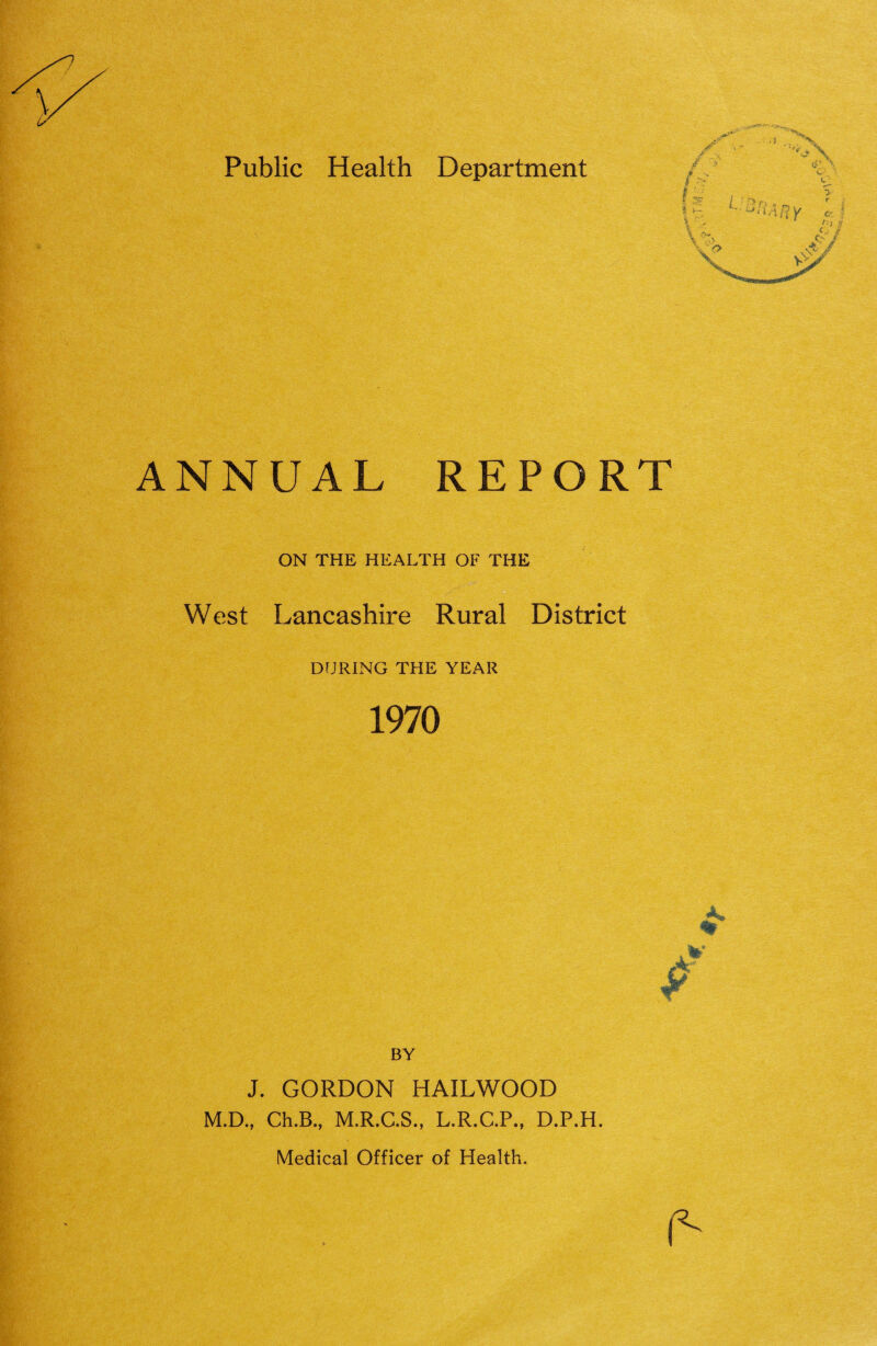 I- 'f _ X X ANNUAL REPORT ON THE HEALTH OF THE West Lancashire Rural District DURING THE YEAR 1970 BY J. GORDON HAILWOOD M.D., Ch.B., M.R.C.S., L.R.C.P., D.P.H. Medical Officer of Health.