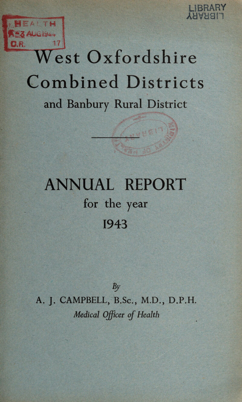 est O xfordshire Combined Districts and Banbury Rural District ANNUAL REPORT for the year 1943 By A. J. CAMPBELL, B.Sc., M.D., D.P.H. Medical Officer of Health