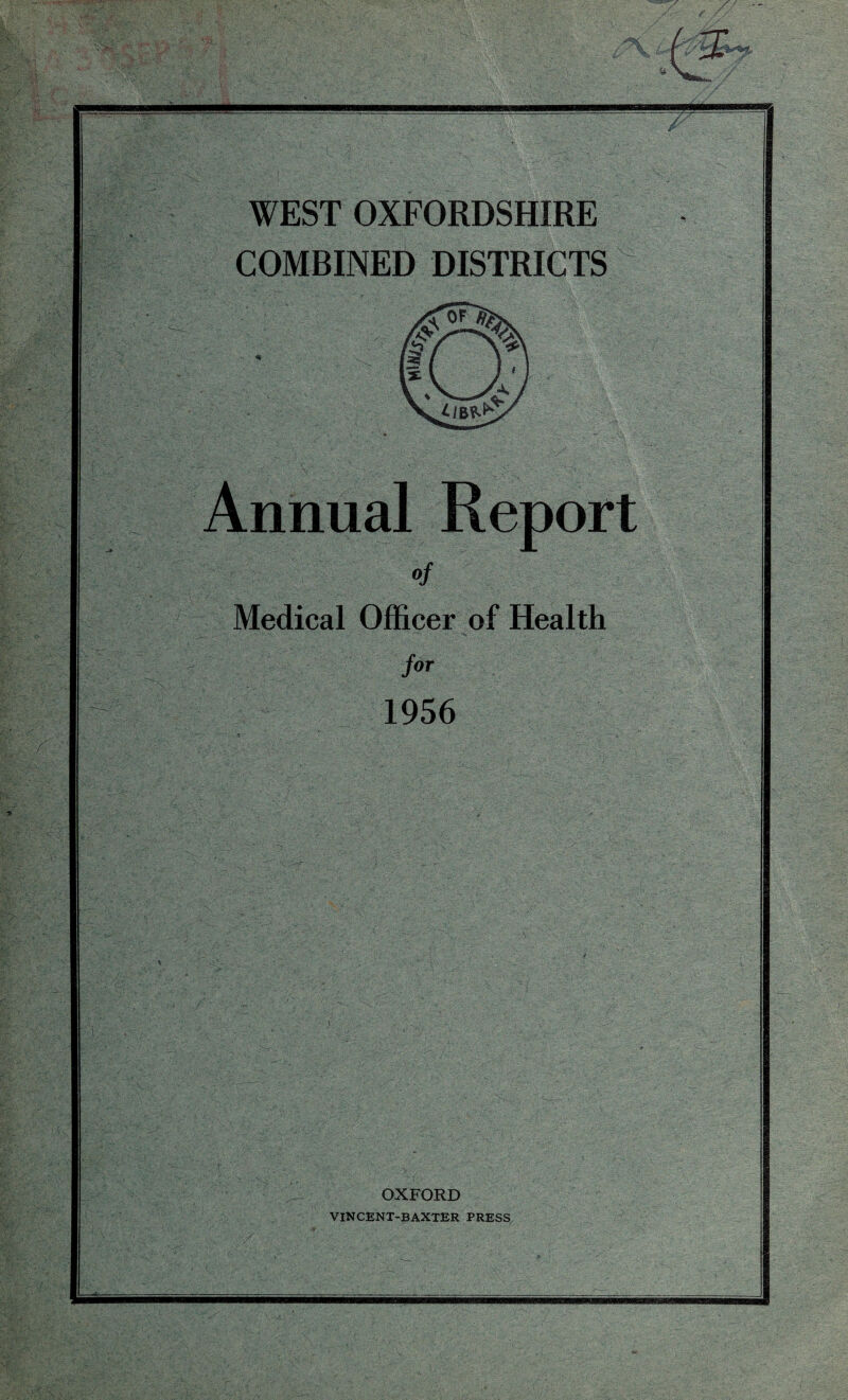 WEST OXFORDSHIRE COMBINED DISTRICTS 0/ Medical Officer of Health for 1956 OXFORD VINCENT-BAXTER PRESS / ‘ wmsi