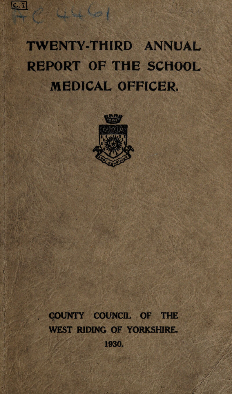 TWENTY-THIRD ANNUAL REPORT OF THE SCHOOL MEDICAL OFFICER. m 1 COUNTY COUNCIL OF THE WEST RIDING OF YORKSHIRE. 1930.