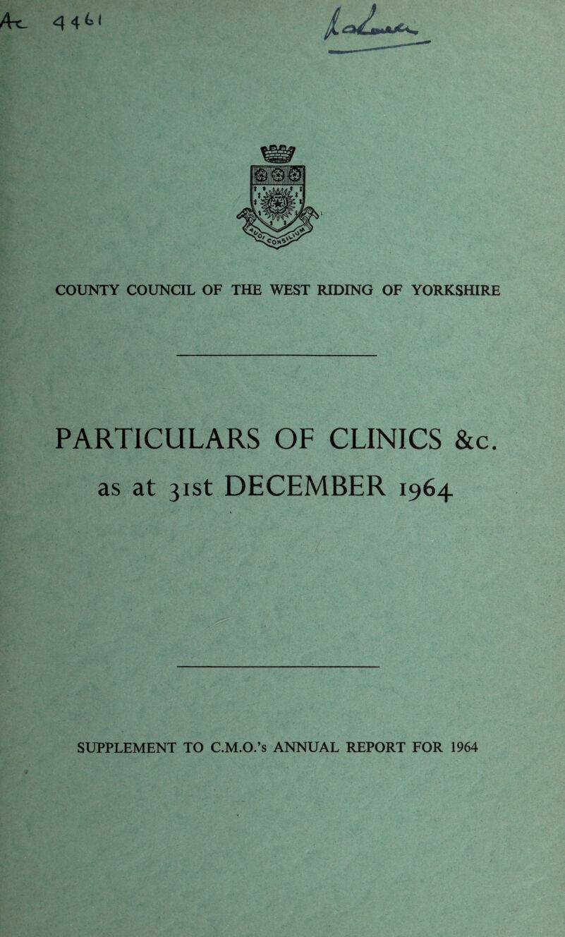 44^1 COUNTY COUNCIL OF THE WEST RIDING OF YORKSHIRE PARTICULARS OF CLINICS &c. as at 31st DECEMBER 1964