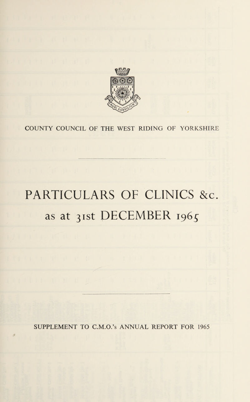 COUNTY COUNCIL OF THE WEST RIDING OF YORKSHIRE PARTICULARS OF CLINICS &c. as at 31st DECEMBER 1965