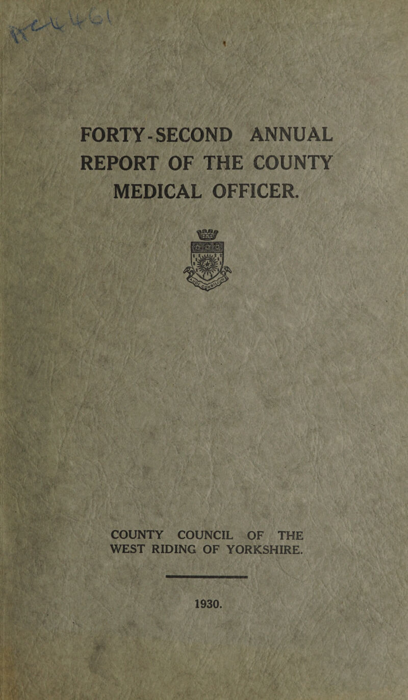 V js' FORTY-SECOND ANNUAL REPORT OF THE COUNTY MEDICAL OFFICER. COUNTY COUNCIL OF THE WEST RIDING OF YORKSHIRE. 1930.